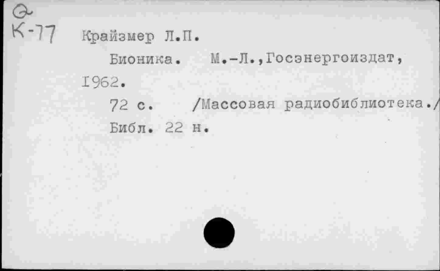 ﻿К "17 Крайзмер Л.П.
Бионика.	М.-Л.,Госэнергоиздат,
1962.
72 с. /Массовая радиобиблиотека./ Библ. 22 н.